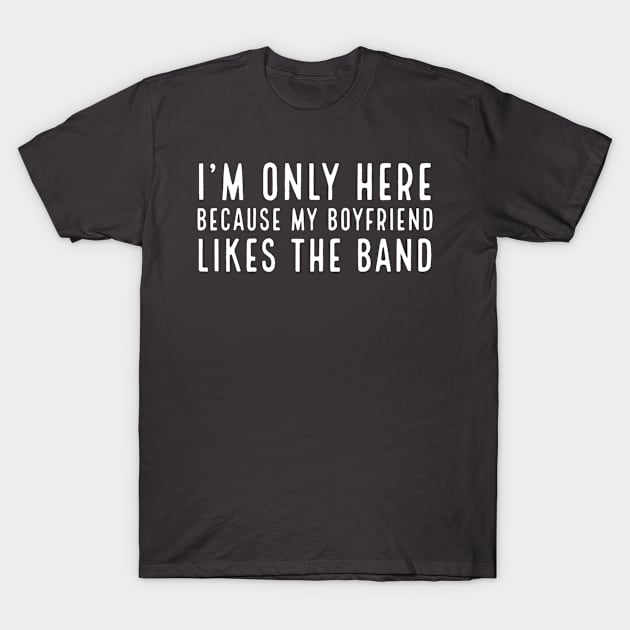 I'm only here because my boyfriend likes the band T-Shirt by Bakr